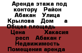 Аренда этажа под контору › Район ­ Абакан › Улица ­ Крылова › Дом ­ 47а › Общая площадь ­ 460 › Цена ­ 300 - Хакасия респ., Абакан г. Недвижимость » Помещения аренда   